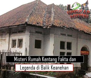 Misteri Rumah Kentang Fakta dan Legenda di Balik Keanehan