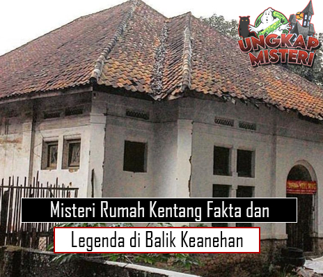 Misteri Rumah Kentang Fakta dan Legenda di Balik Keanehan