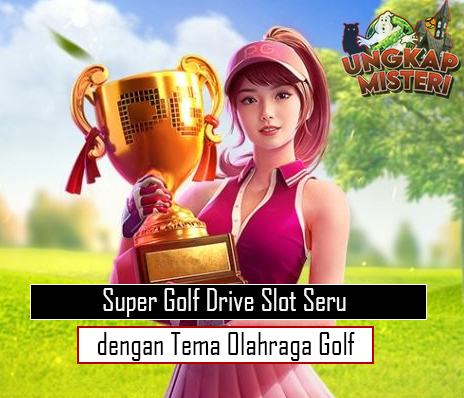 Super Golf Drive Slot Seru dengan Tema Olahraga Golf