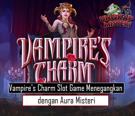 Vampire's Charm Slot Game Menegangkan dengan Aura Misteri