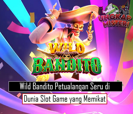 Wild Bandito Petualangan Seru di Dunia Slot Game yang Memikat