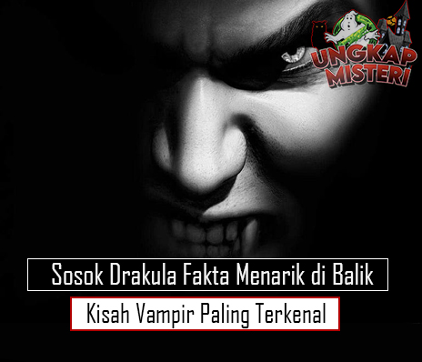 Sosok Drakula Fakta Menarik di Balik Kisah Vampir Paling Terkenal